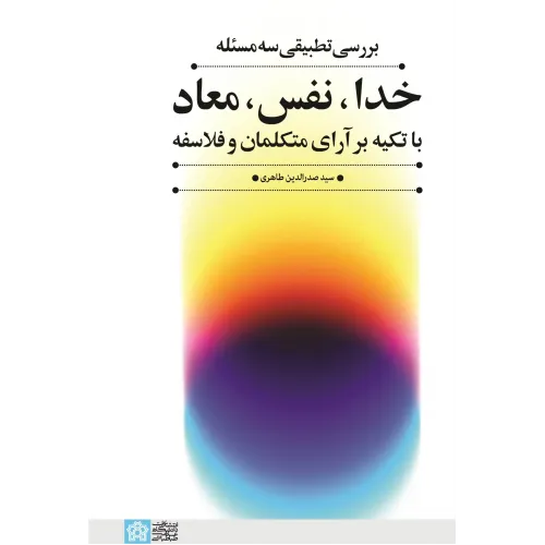 کتاب بررسی تطبیقی سه مسئله خدا، نفس، معاد با تکیه بر آرای متکلمان و فلاسفه
